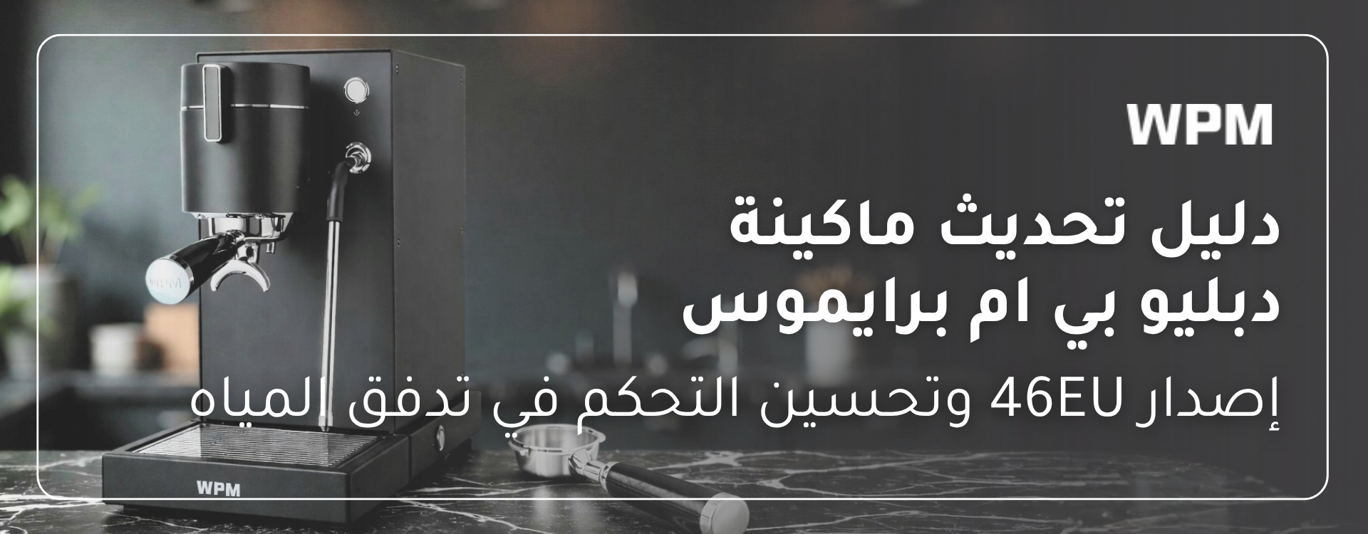 دليل تحديث ماكينة دبليو بي ام برايموس (WPM Primus) – إصدار 46EU وتحسين التحكم في تدفق المياه