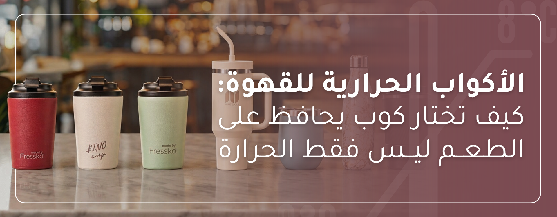 هل الكوب الحافظ للحرارة لساعات طويلة يفسد طعم قهوتك؟